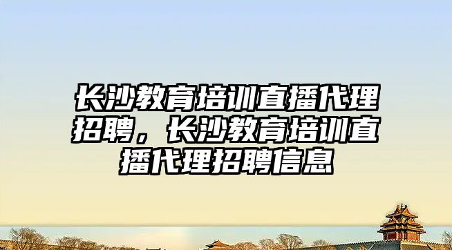 長沙教育培訓直播代理招聘，長沙教育培訓直播代理招聘信息