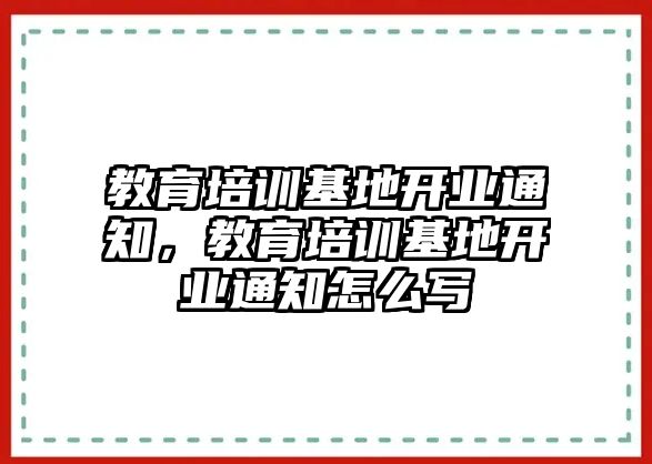 教育培訓基地開業(yè)通知，教育培訓基地開業(yè)通知怎么寫