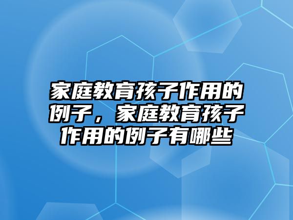 家庭教育孩子作用的例子，家庭教育孩子作用的例子有哪些