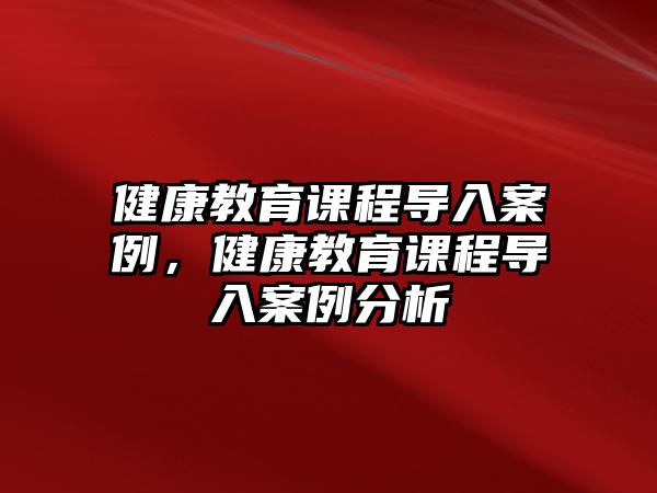 健康教育課程導(dǎo)入案例，健康教育課程導(dǎo)入案例分析