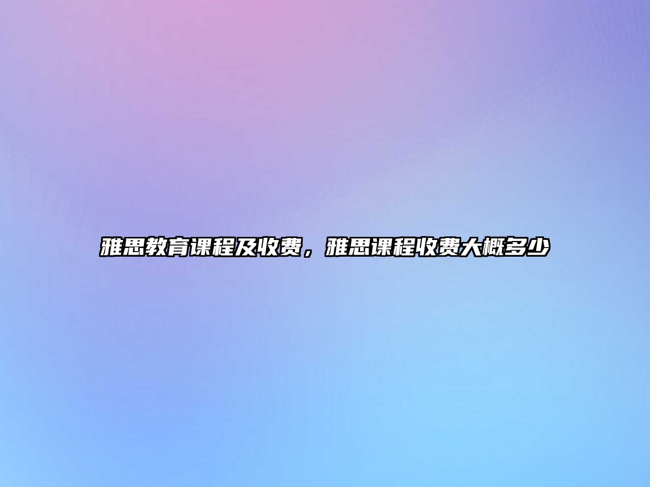 雅思教育課程及收費(fèi)，雅思課程收費(fèi)大概多少