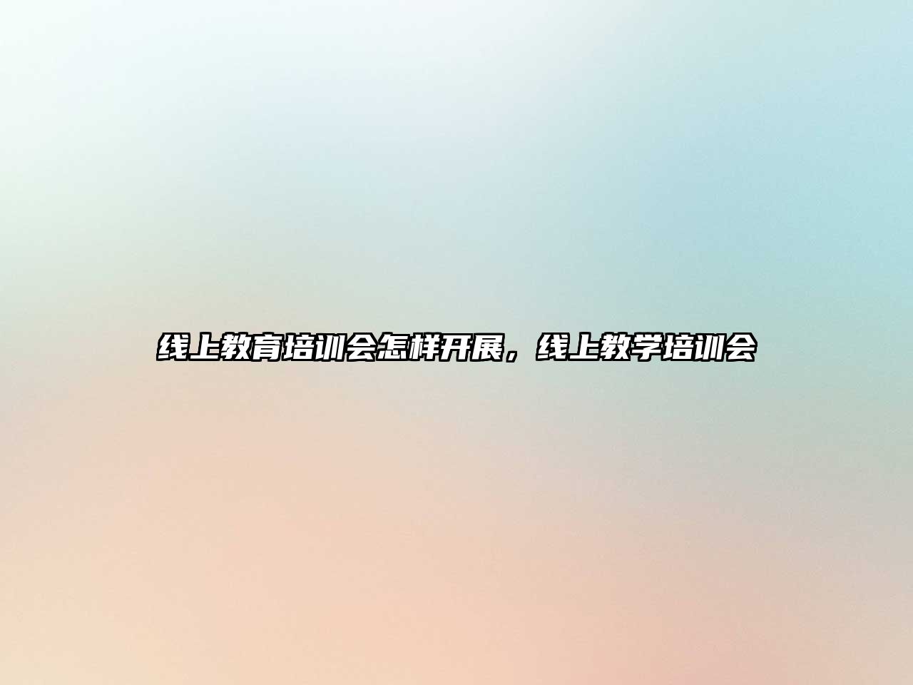 線上教育培訓(xùn)會(huì)怎樣開展，線上教學(xué)培訓(xùn)會(huì)