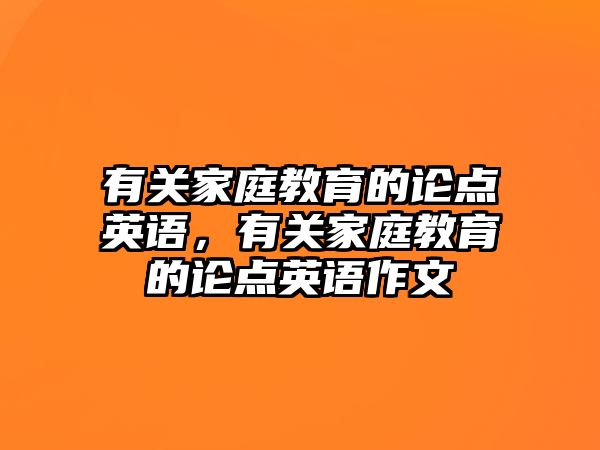 有關(guān)家庭教育的論點英語，有關(guān)家庭教育的論點英語作文