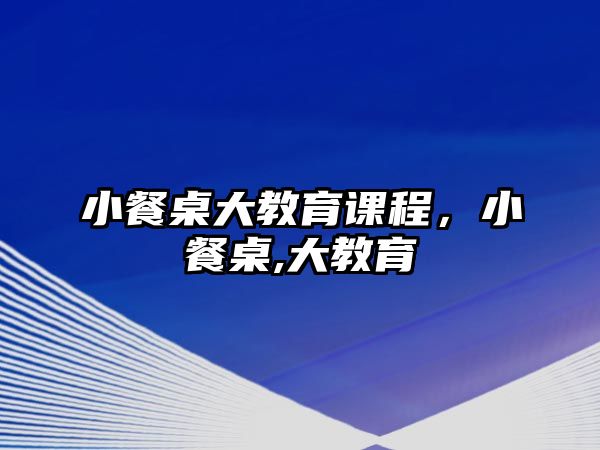 小餐桌大教育課程，小餐桌,大教育