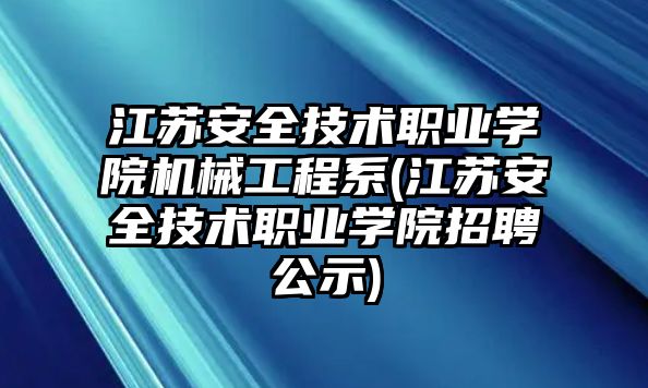 江蘇安全技術(shù)職業(yè)學(xué)院機(jī)械工程系(江蘇安全技術(shù)職業(yè)學(xué)院招聘公示)