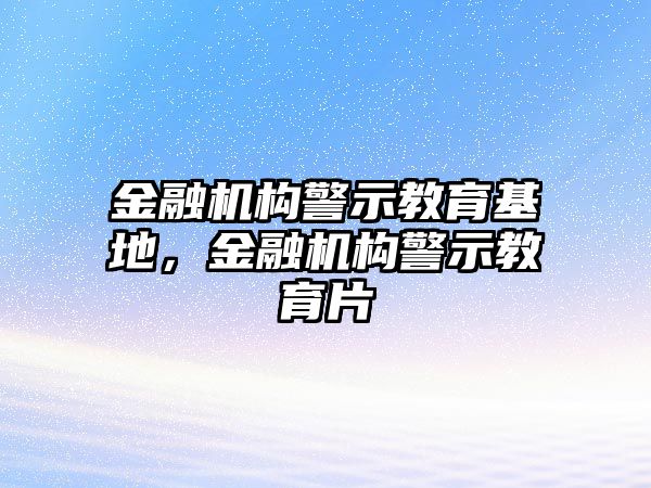 金融機(jī)構(gòu)警示教育基地，金融機(jī)構(gòu)警示教育片