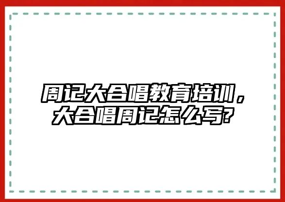 周記大合唱教育培訓(xùn)，大合唱周記怎么寫?