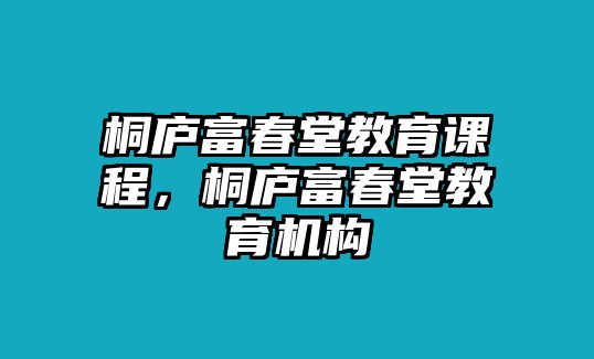 桐廬富春堂教育課程，桐廬富春堂教育機構(gòu)