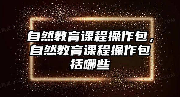 自然教育課程操作包，自然教育課程操作包括哪些