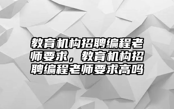 教育機(jī)構(gòu)招聘編程老師要求，教育機(jī)構(gòu)招聘編程老師要求高嗎