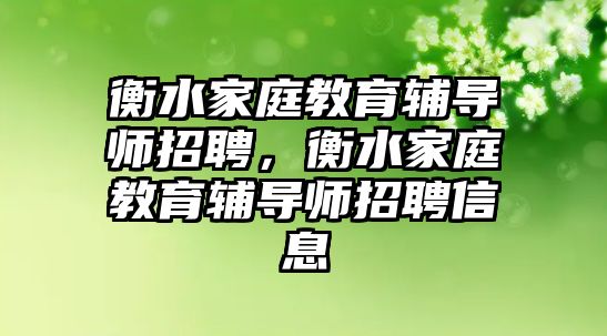 衡水家庭教育輔導(dǎo)師招聘，衡水家庭教育輔導(dǎo)師招聘信息