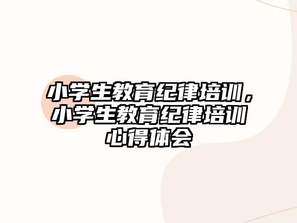 小學生教育紀律培訓，小學生教育紀律培訓心得體會