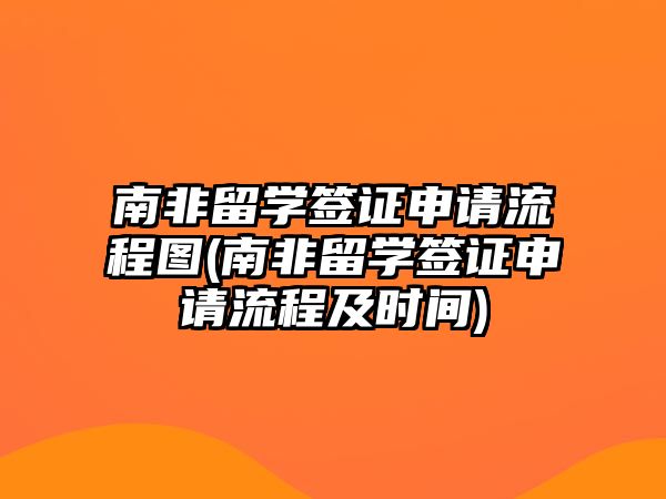 南非留學(xué)簽證申請(qǐng)流程圖(南非留學(xué)簽證申請(qǐng)流程及時(shí)間)