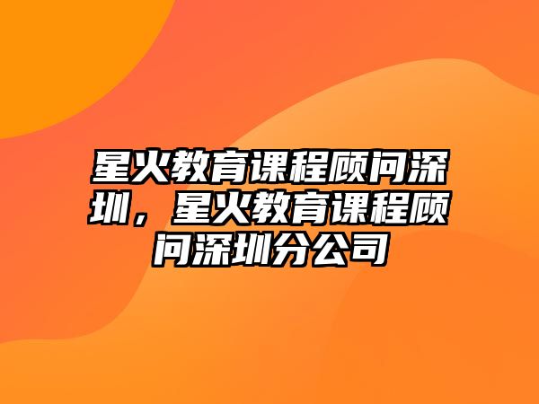 星火教育課程顧問(wèn)深圳，星火教育課程顧問(wèn)深圳分公司