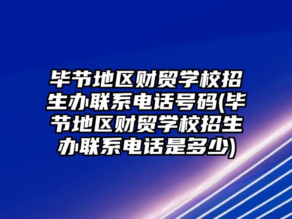 畢節(jié)地區(qū)財貿(mào)學(xué)校招生辦聯(lián)系電話號碼(畢節(jié)地區(qū)財貿(mào)學(xué)校招生辦聯(lián)系電話是多少)