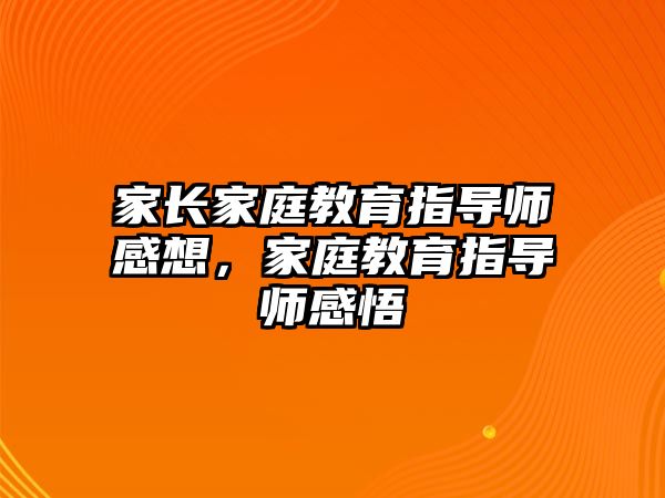 家長家庭教育指導師感想，家庭教育指導師感悟