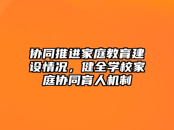 協(xié)同推進家庭教育建設情況，健全學校家庭協(xié)同育人機制