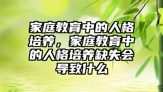 家庭教育中的人格培養(yǎng)，家庭教育中的人格培養(yǎng)缺失會導(dǎo)致什么