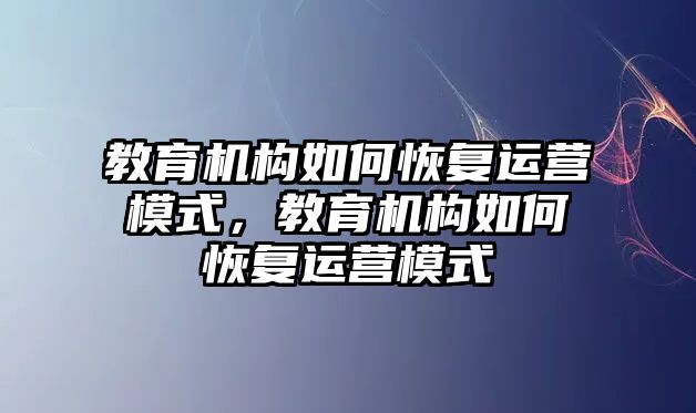 教育機構(gòu)如何恢復(fù)運營模式，教育機構(gòu)如何恢復(fù)運營模式