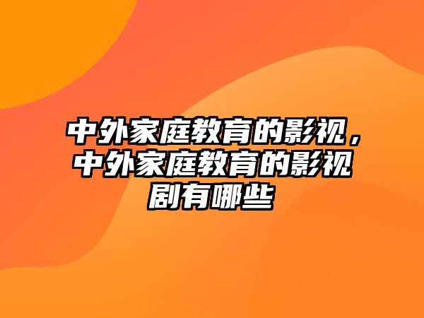 中外家庭教育的影視，中外家庭教育的影視劇有哪些