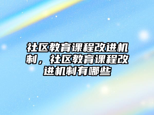 社區(qū)教育課程改進機制，社區(qū)教育課程改進機制有哪些