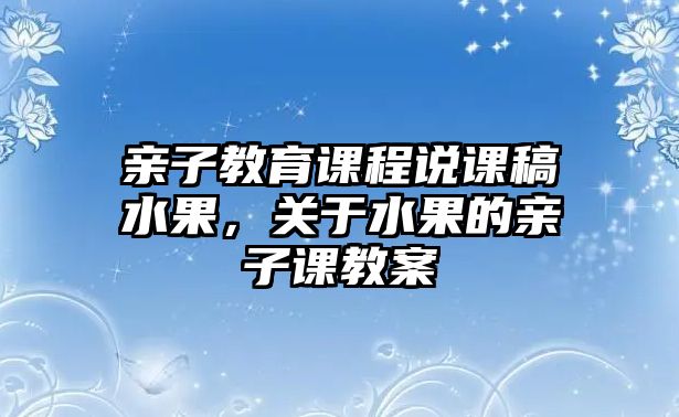 親子教育課程說課稿水果，關(guān)于水果的親子課教案