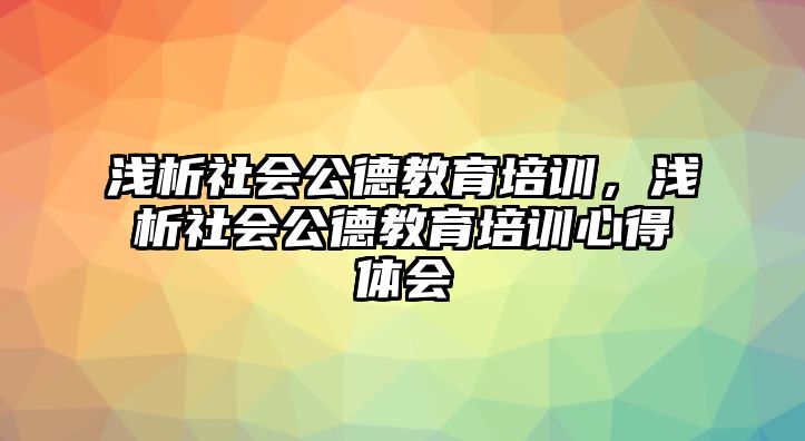 淺析社會公德教育培訓(xùn)，淺析社會公德教育培訓(xùn)心得體會