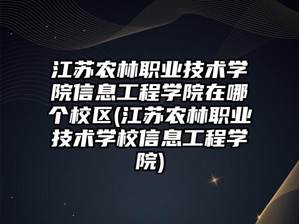 江蘇農(nóng)林職業(yè)技術(shù)學(xué)院信息工程學(xué)院在哪個(gè)校區(qū)(江蘇農(nóng)林職業(yè)技術(shù)學(xué)校信息工程學(xué)院)