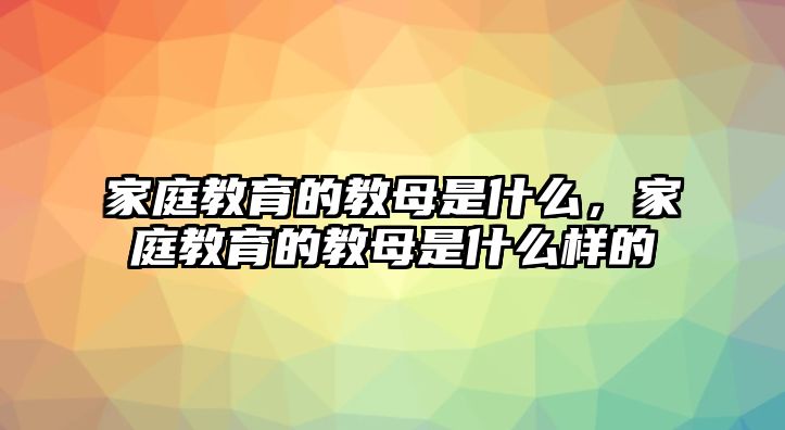 家庭教育的教母是什么，家庭教育的教母是什么樣的