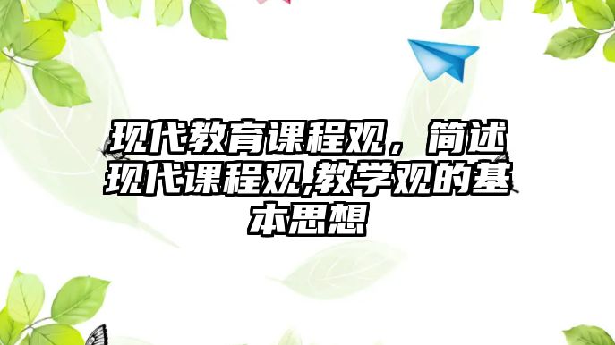 現(xiàn)代教育課程觀，簡(jiǎn)述現(xiàn)代課程觀,教學(xué)觀的基本思想