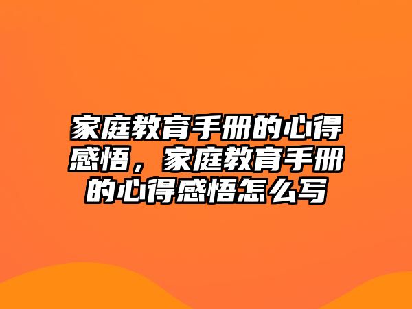 家庭教育手冊的心得感悟，家庭教育手冊的心得感悟怎么寫