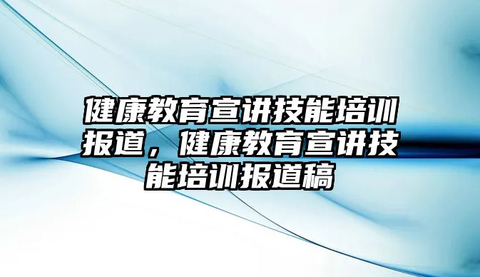 健康教育宣講技能培訓(xùn)報道，健康教育宣講技能培訓(xùn)報道稿