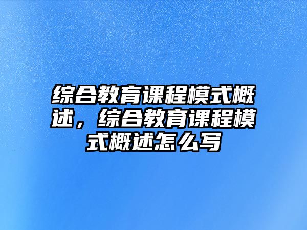 綜合教育課程模式概述，綜合教育課程模式概述怎么寫