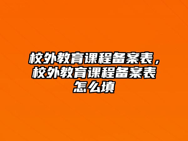 校外教育課程備案表，校外教育課程備案表怎么填