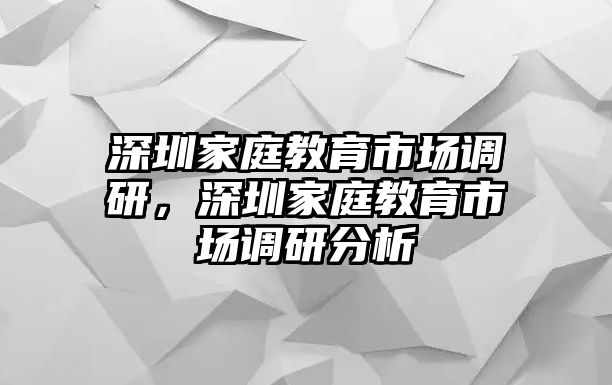 深圳家庭教育市場調(diào)研，深圳家庭教育市場調(diào)研分析