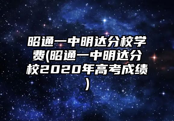 昭通一中明達分校學費(昭通一中明達分校2020年高考成績)