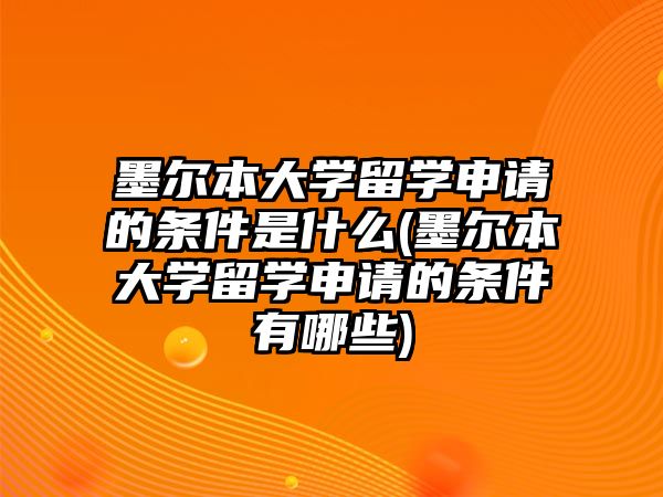 墨爾本大學留學申請的條件是什么(墨爾本大學留學申請的條件有哪些)