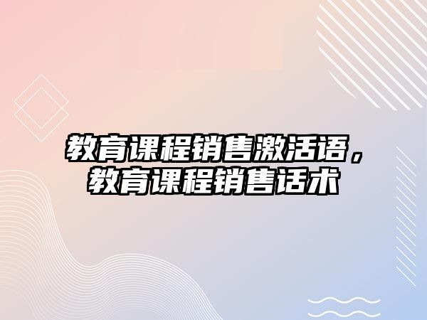 教育課程銷售激活語(yǔ)，教育課程銷售話術(shù)