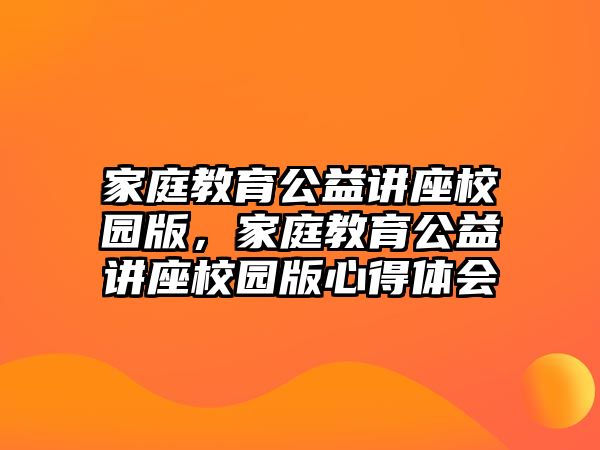 家庭教育公益講座校園版，家庭教育公益講座校園版心得體會(huì)