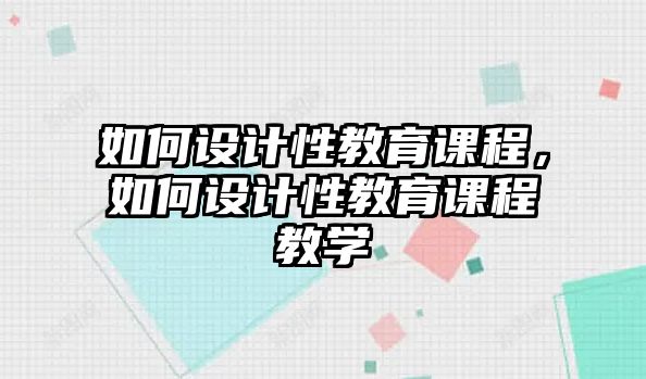 如何設(shè)計性教育課程，如何設(shè)計性教育課程教學(xué)