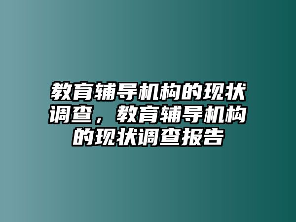 教育輔導(dǎo)機(jī)構(gòu)的現(xiàn)狀調(diào)查，教育輔導(dǎo)機(jī)構(gòu)的現(xiàn)狀調(diào)查報(bào)告