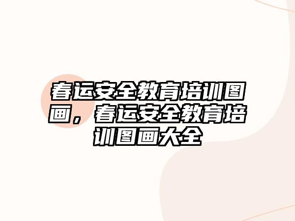 春運(yùn)安全教育培訓(xùn)圖畫，春運(yùn)安全教育培訓(xùn)圖畫大全