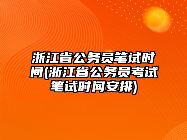 浙江省公務(wù)員筆試時(shí)間(浙江省公務(wù)員考試筆試時(shí)間安排)