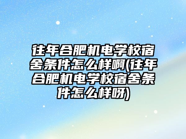 往年合肥機電學(xué)校宿舍條件怎么樣啊(往年合肥機電學(xué)校宿舍條件怎么樣呀)