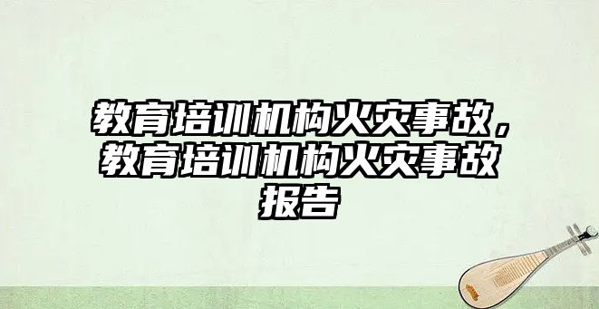 教育培訓機構火災事故，教育培訓機構火災事故報告