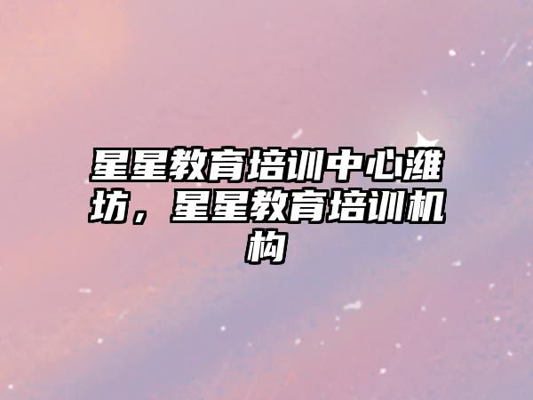 星星教育培訓中心濰坊，星星教育培訓機構(gòu)