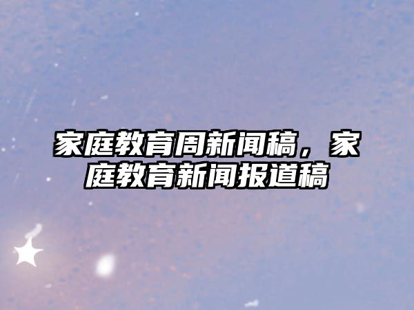 家庭教育周新聞稿，家庭教育新聞報(bào)道稿