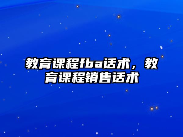 教育課程fba話術(shù)，教育課程銷售話術(shù)