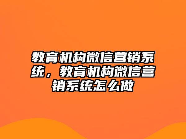 教育機構(gòu)微信營銷系統(tǒng)，教育機構(gòu)微信營銷系統(tǒng)怎么做