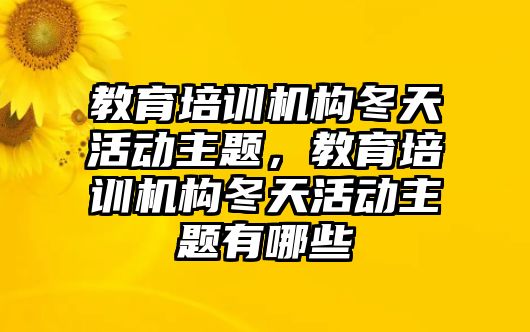 教育培訓(xùn)機構(gòu)冬天活動主題，教育培訓(xùn)機構(gòu)冬天活動主題有哪些